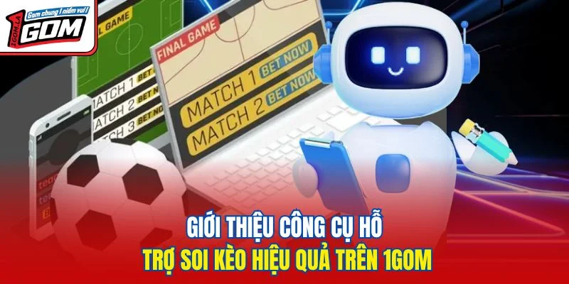 Giới thiệu công cụ hỗ trợ soi kèo hiệu quả trên 1GOM
